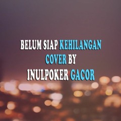 BELUM SIAP KEHILANGAN COVER BY INULPOKER GACOR