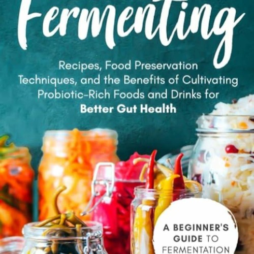 ✔Kindle⚡️ Fermenting: A Beginner?s Guide to Fermentation?Recipes, Food Preservation Techniques,