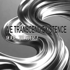 We Transcend Existence