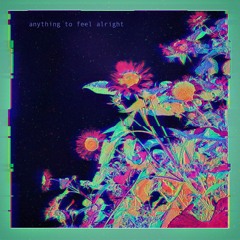anything to feel alright (Prod. G Miles)