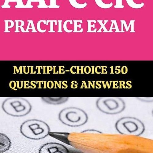 Stream Read AAPC CIC PRACTICE EXAM: MULTIPLE-CHOICE 150 QUESTIONS ...