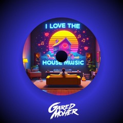 I Love The House Music (GaredMoher Original Mix)