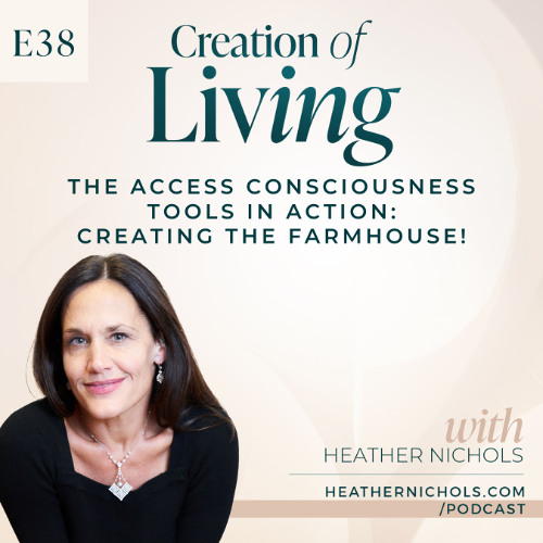 Episode 38 – The Access Consciousness Tools in Action: Creating the Farmhouse! | Creation of Living Podcast