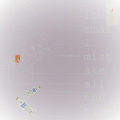 love small mistake all the time (me and small mistake)