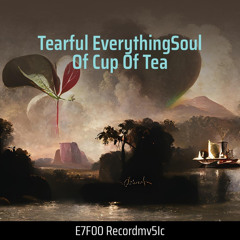 Tearful Everythingsoul of Cup of Tea