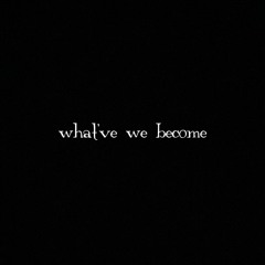 what’ve we become