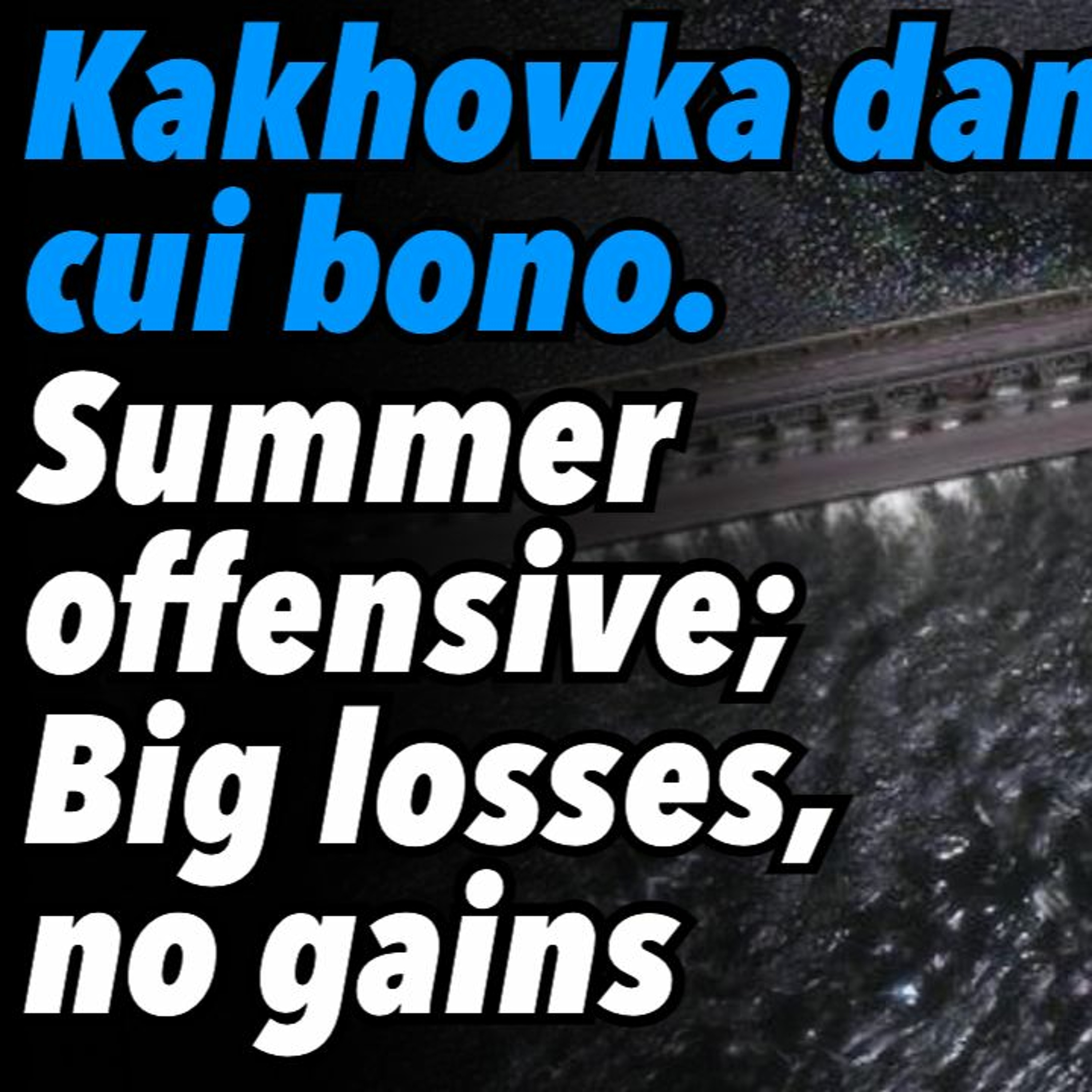 Kakhovka Dam, Cui Bono. Summer Offensive; Big Losses, No Gains