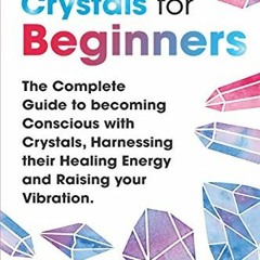 Get KINDLE PDF EBOOK EPUB Crystals for Beginners: The Complete Guide to becoming Cons