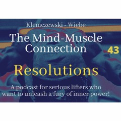 THE MIND-MUSCLE CONNECTION - Ep 43:  Resolutions