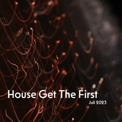 House Get The First -  Juli 2023
