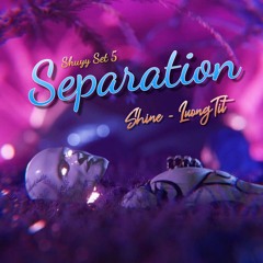 Separation - Shuyy Sett #5| Shine x Luong Tit