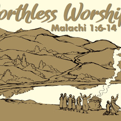 Worthless Worship - Malachi 1:6-14 - Matthew Niemier