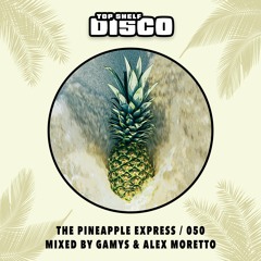 Top Shelf Disco Presents: The Pineapple Express 050 - Gamys & Alex Moretto Guest Mix
