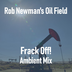 Rob Newman's Oil Field (Frack Off! Ambient Mix)