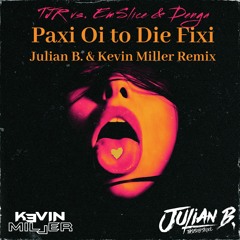 Paxi Oi To Die Fixi ( Julian B. & Kevin Miller Remix) - TJR Vs. EmSlice & Denga