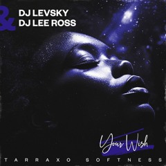 Dj Levsky & Dj Lee Ross - Your Wish ( Tarraxo Softness )