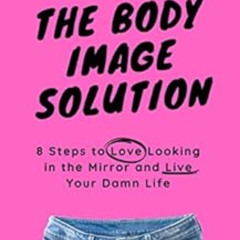 [VIEW] EBOOK 📙 The Body Image Solution: 8 Steps to Love Looking in the Mirror and Li