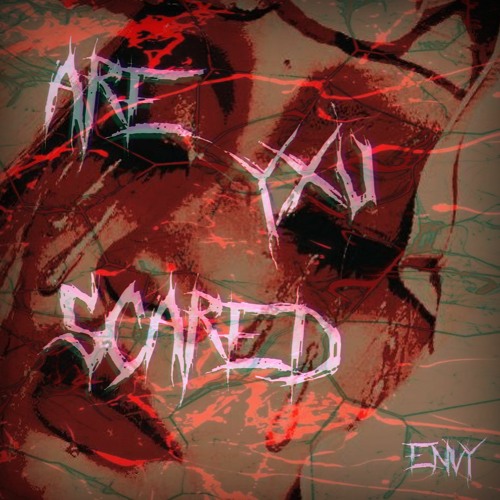 ARE YXU SCARED - ENVY