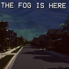 THE FOG IS HERE