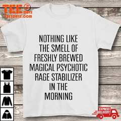 Nothing Like The Smell Of Freshly Brewed Magical Psychotic Rage Stabilizer In The Morning T-Shirt