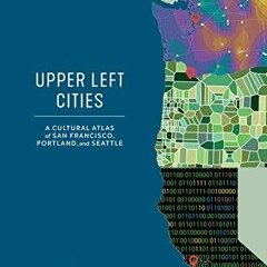 GET EBOOK EPUB KINDLE PDF Upper Left Cities: A Cultural Atlas of San Francisco, Portland, and Seattl