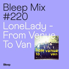 Bleep Mix #220 - LoneLady - From Venue To Van
