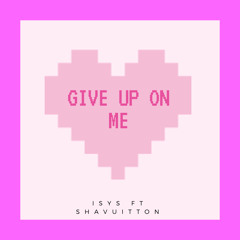 Isys Ft ShaVuitton - Give Up On Me
