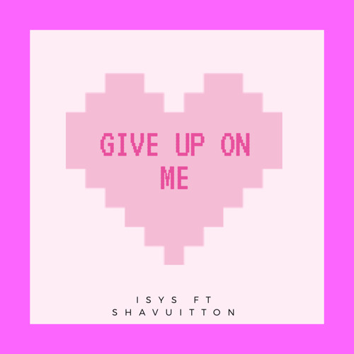 Isys Ft ShaVuitton - Give Up On Me