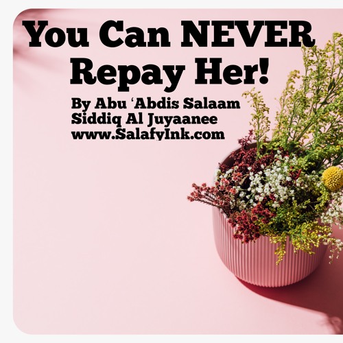 You Can NEVER Repay Her! By Abu ‘Abdis Salaam Siddiq Al Juyaanee