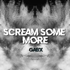 Gab'X - Scream Some More    [̶C̶L̶O̶S̶E̶D̶ ̶P̶R̶O̶J̶E̶C̶T̶]̶ FREE DOWNLOAD