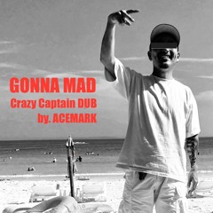 GONNA MAD CrazyCaptain DUB by. ACEMARK