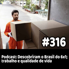 316 - Podcast: Descobriram o Brasil do 6x1; trabalho e qualidade de vida