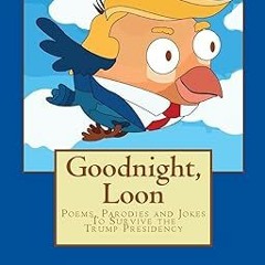 [NEW PDF DOWNLOAD] Goodnight, Loon: Poems and Parodies to Survive the Trump Presidency By  Howa
