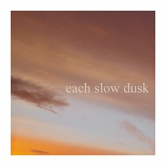 each slow dusk
