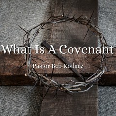 What Is A Covenant - Pastor Bob Kotlarz