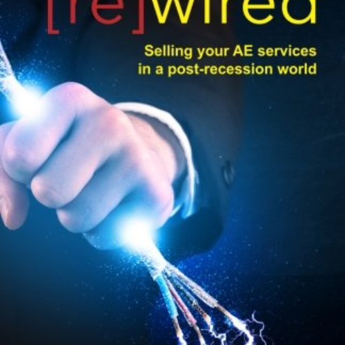 DOWNLOAD KINDLE 📜 [re]wired: Selling Your AE Services in a Post-Recession World by