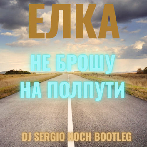 Stream Елка - Не Брошу На Полпути(DJ Sergio Noch Bootleg) By DJ.