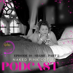 Naked Pink Coffee Podcast - Shame - part 2 - Ep. 10