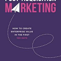 VIEW EPUB 📫 Post-Acquisition Marketing: How to Create Enterprise Value in the First