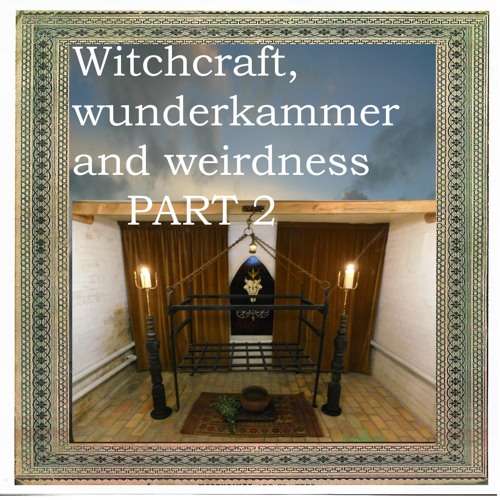 Witchcraft, Wunderkammer And Weirdness Episode 2