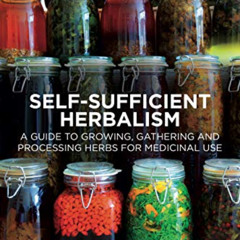 [DOWNLOAD] PDF 💔 Self-Sufficient Herbalism: A Guide to Growing, Gathering and Proces