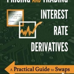 GET [PDF] DOWNLOAD Pricing and Trading Interest Rate Derivatives: A Practical Guide to Swaps