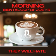 Morning Mental Cup Of Joe #9 - They Will Hate