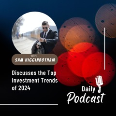 Sam Higginbotham Discusses The Top Investment Trends Of 2024