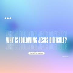 Standalone Message: Why Is Following Jesus Difficult? - Pastor Tom Wood (01/28/2024)