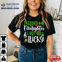 I Kissed A Firefighter And Got Lucky St Patrick's Day Shirt