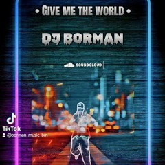 Give me the world - DJ BORMAN