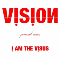 VISION // I Am The Virus