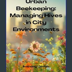 PDF/READ 📖 Urban Beekeeping - Managing Hives in City Environments Pdf Ebook
