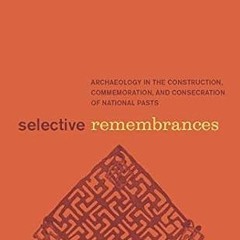 get [PDF] Selective Remembrances: Archaeology in the Construction, Commemoration, and Consecrat